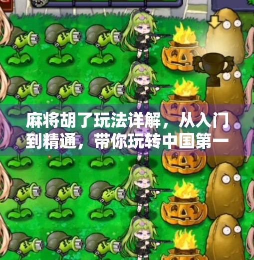 麻将胡了玩法详解，从入门到精通，带你玩转中国第一桌游！