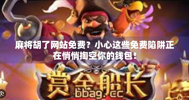 麻将胡了网站免费?小心这些免费陷阱正在悄悄掏空你的钱包! 麻将胡了网站免费?小心这些免费陷阱正在悄悄掏空你的钱包!