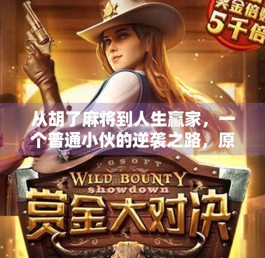 从胡了麻将到人生赢家,一个普通小伙的逆袭之路,原来幸福藏在细节里 从胡了麻将到人生赢家,一个普通小伙的逆袭之路,原来幸福藏在细节里