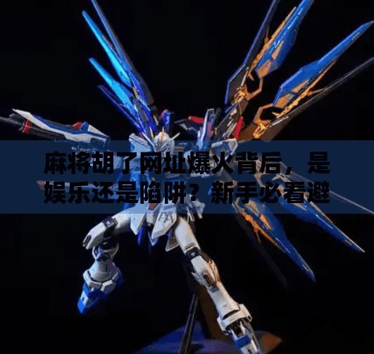 麻将胡了网址爆火背后,是娱乐还是陷阱?新手必看避坑指南! 麻将胡了网址爆火背后,是娱乐还是陷阱?新手必看避坑指南!