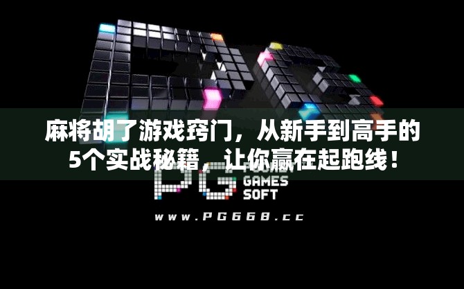 麻将胡了游戏窍门,从新手到高手的5个实战秘籍,让你赢在起跑线! 麻将胡了游戏窍门,从新手到高手的5个实战秘籍,让你赢在起跑线!
