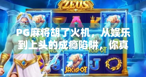 PG麻将胡了火机，从娱乐到上头的成瘾陷阱，你真的懂它吗？