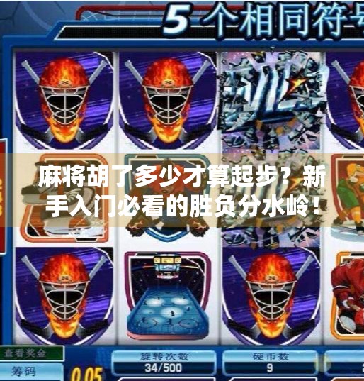 麻将胡了多少才算起步?新手入门必看的胜负分水岭! 麻将胡了多少才算起步?新手入门必看的胜负分水岭!