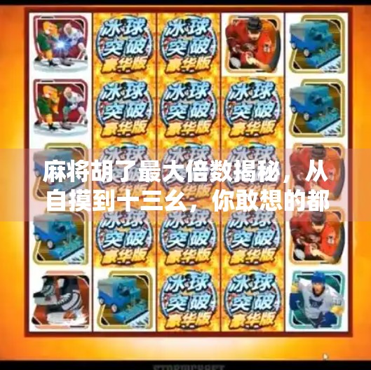 麻将胡了最大倍数揭秘,从自摸到十三幺,你敢想的都实现了! 麻将胡了最大倍数揭秘,从自摸到十三幺,你敢想的都实现了!