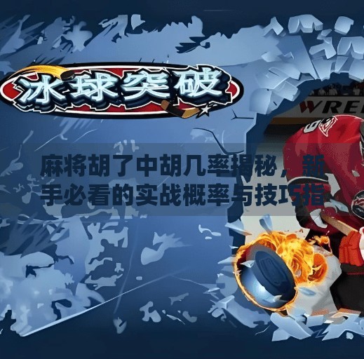 麻将胡了中胡几率揭秘,新手必看的实战概率与技巧指南 麻将胡了中胡几率揭秘,新手必看的实战概率与技巧指南