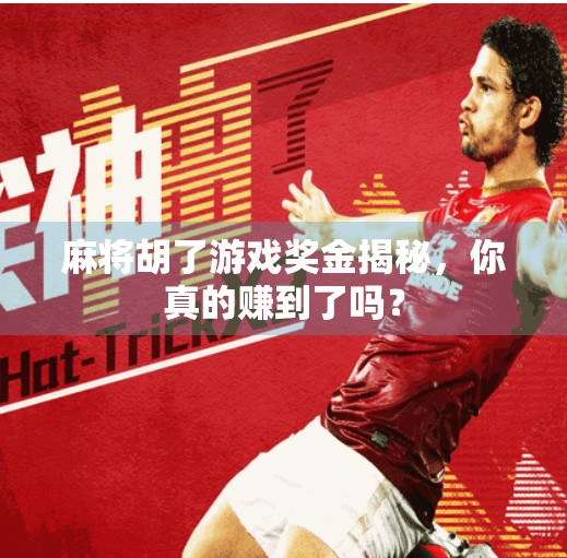 麻将胡了游戏奖金揭秘,你真的赚到了吗? 麻将胡了游戏奖金揭秘,你真的赚到了吗?