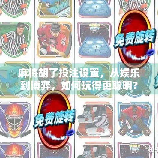 麻将胡了投注设置，从娱乐到博弈，如何玩得更聪明？