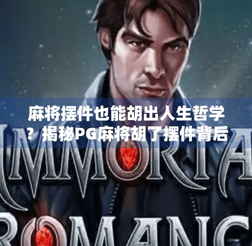 麻将摆件也能胡出人生哲学?揭秘PG麻将胡了摆件背后的社交密码 麻将摆件也能胡出人生哲学?揭秘PG麻将胡了摆件背后的社交密码