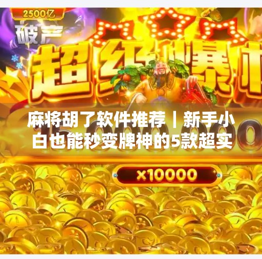 麻将胡了软件推荐｜新手小白也能秒变牌神的5款超实用APP，让你随时随地开杠！