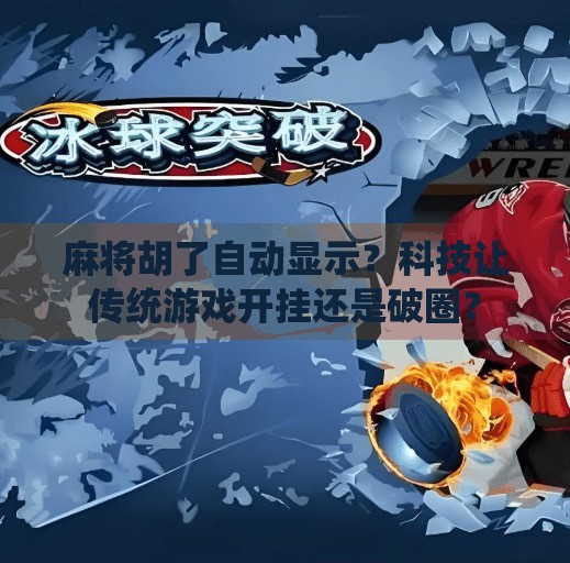 麻将胡了自动显示?科技让传统游戏开挂还是破圈? 麻将胡了自动显示?科技让传统游戏开挂还是破圈?