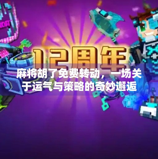 麻将胡了免费转动,一场关于运气与策略的奇妙邂逅 麻将胡了免费转动,一场关于运气与策略的奇妙邂逅