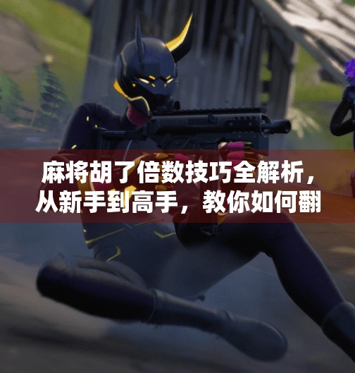 麻将胡了倍数技巧全解析,从新手到高手,教你如何翻倍赢钱! 麻将胡了倍数技巧全解析,从新手到高手,教你如何翻倍赢钱!