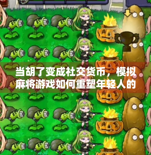 当胡了变成社交货币，模拟麻将游戏如何重塑年轻人的娱乐与社交方式？