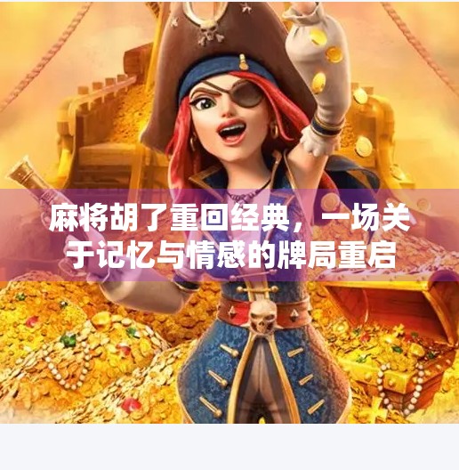 麻将胡了重回经典,一场关于记忆与情感的牌局重启 麻将胡了重回经典,一场关于记忆与情感的牌局重启