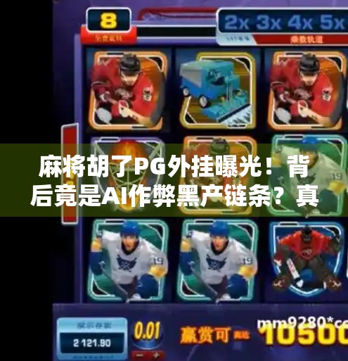 麻将胡了PG外挂曝光!背后竟是AI作弊黑产链条?真相令人震惊! 麻将胡了PG外挂曝光!背后竟是AI作弊黑产链条?真相令人震惊!