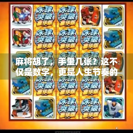 麻将胡了,手里几张?这不仅是数字,更是人生节奏的隐喻! 麻将胡了,手里几张?这不仅是数字,更是人生节奏的隐喻!