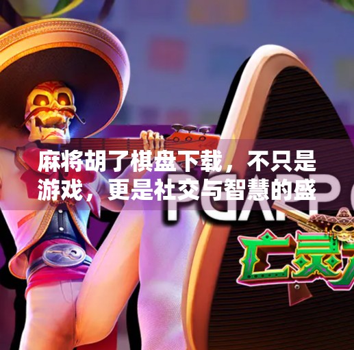 麻将胡了棋盘下载，不只是游戏，更是社交与智慧的盛宴！