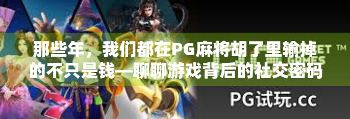 那些年，我们都在PG麻将胡了里输掉的不只是钱—聊聊游戏背后的社交密码