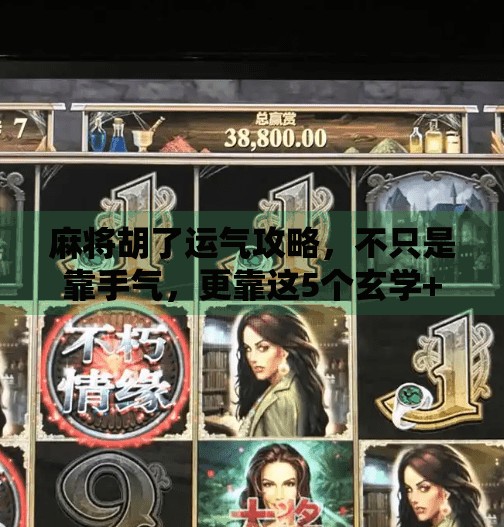 麻将胡了运气攻略,不只是靠手气,更靠这5个玄学+科学技巧! 麻将胡了运气攻略,不只是靠手气,更靠这5个玄学+科学技巧!