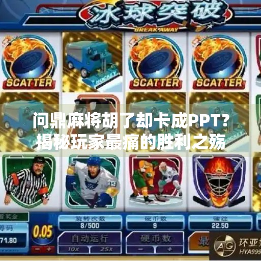 问鼎麻将胡了却卡成PPT?揭秘玩家最痛的胜利之殇 问鼎麻将胡了却卡成PPT?揭秘玩家最痛的胜利之殇