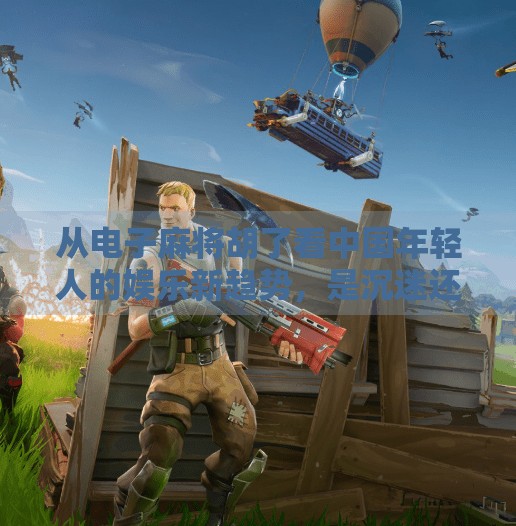 从电子麻将胡了看中国年轻人的娱乐新趋势，是沉迷还是解压？