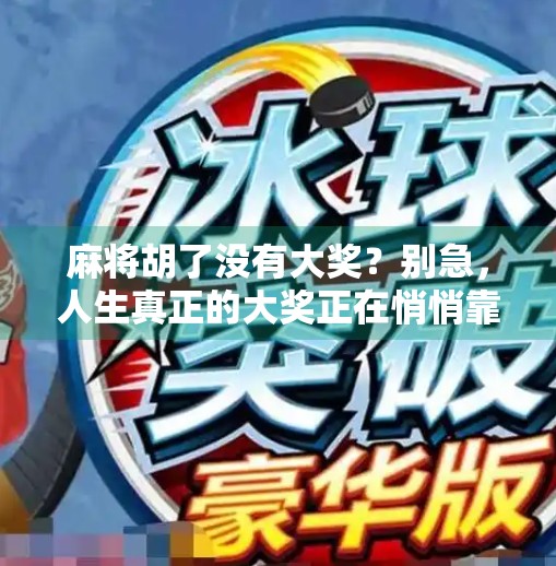 麻将胡了没有大奖?别急,人生真正的大奖正在悄悄靠近! 麻将胡了没有大奖?别急,人生真正的大奖正在悄悄靠近!