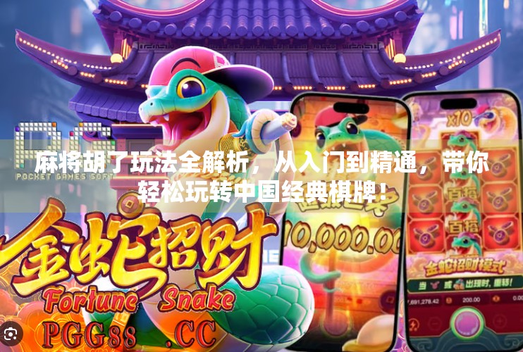 麻将胡了玩法全解析,从入门到精通,带你轻松玩转中国经典棋牌! 麻将胡了玩法全解析,从入门到精通,带你轻松玩转中国经典棋牌!