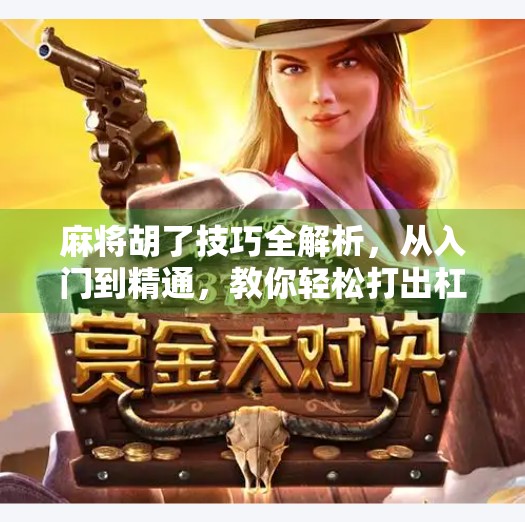 麻将胡了技巧全解析，从入门到精通，教你轻松打出杠上开花！