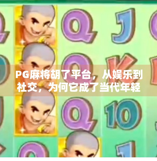 PG麻将胡了平台,从娱乐到社交,为何它成了当代年轻人的新宠? PG麻将胡了平台,从娱乐到社交,为何它成了当代年轻人的新宠?