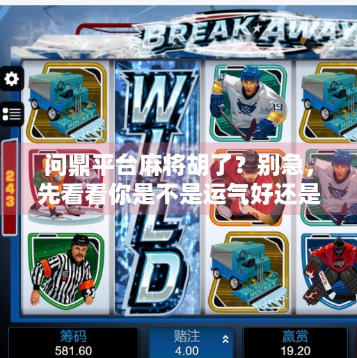 问鼎平台麻将胡了?别急,先看看你是不是运气好还是套路深! 问鼎平台麻将胡了?别急,先看看你是不是运气好还是套路深!