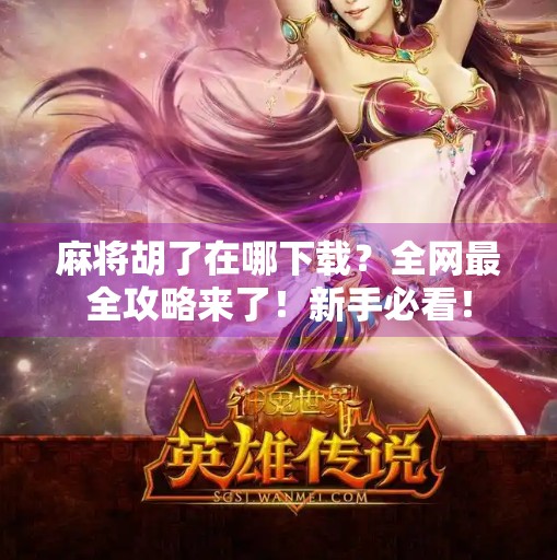 麻将胡了在哪下载?全网最全攻略来了!新手必看! 麻将胡了在哪下载?全网最全攻略来了!新手必看!