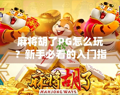 麻将胡了PG怎么玩?新手必看的入门指南+进阶技巧全解析! 麻将胡了PG怎么玩?新手必看的入门指南+进阶技巧全解析!