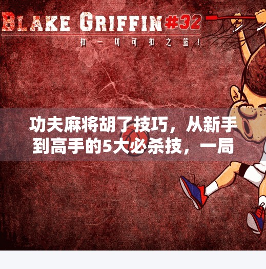 功夫麻将胡了技巧,从新手到高手的5大必杀技,一局就上手! 功夫麻将胡了技巧,从新手到高手的5大必杀技,一局就上手!