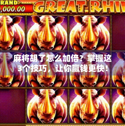 麻将胡了怎么加倍?掌握这3个技巧,让你赢钱更快! 麻将胡了怎么加倍?掌握这3个技巧,让你赢钱更快!