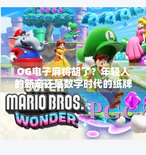 OG电子麻将胡了?年轻人的新宠还是数字时代的纸牌屋? OG电子麻将胡了?年轻人的新宠还是数字时代的纸牌屋?