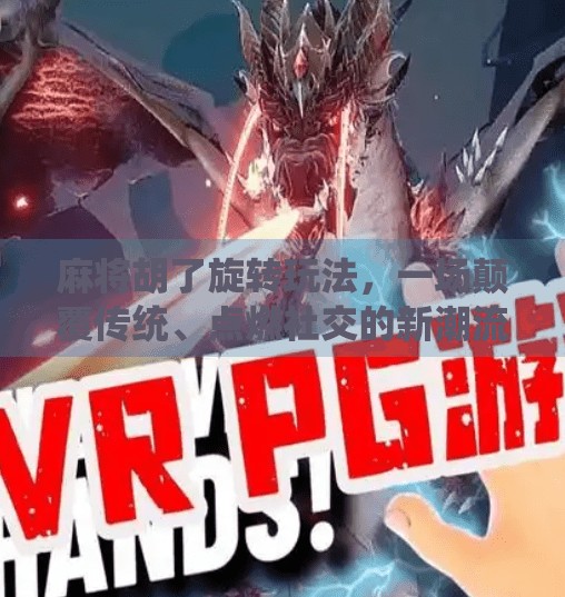 麻将胡了旋转玩法，一场颠覆传统、点燃社交的新潮流！