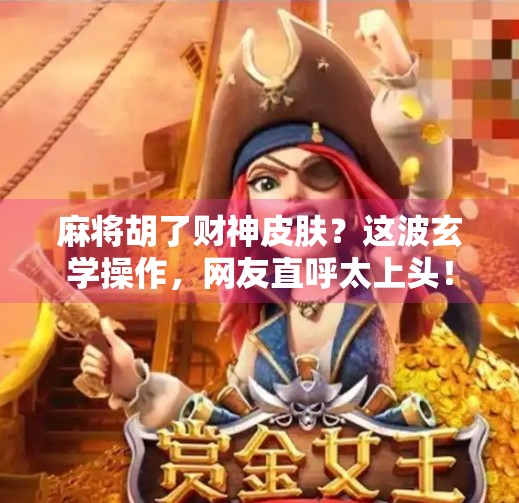 麻将胡了财神皮肤？这波玄学操作，网友直呼太上头！