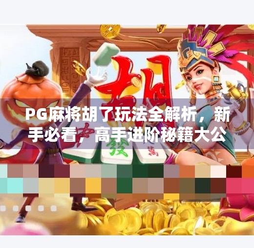 PG麻将胡了玩法全解析,新手必看,高手进阶秘籍大公开! PG麻将胡了玩法全解析,新手必看,高手进阶秘籍大公开!