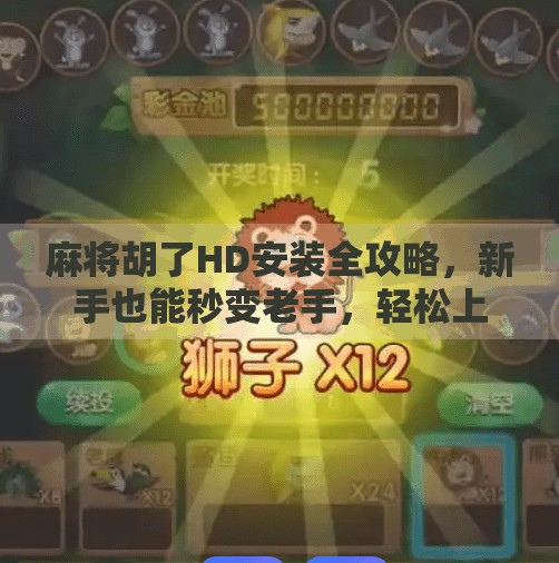 麻将胡了HD安装全攻略,新手也能秒变老手,轻松上手高清版! 麻将胡了HD安装全攻略,新手也能秒变老手,轻松上手高清版!