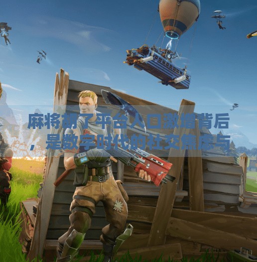 麻将胡了平台人口激增背后,是数字时代的社交焦虑与娱乐刚需 麻将胡了平台人口激增背后,是数字时代的社交焦虑与娱乐刚需