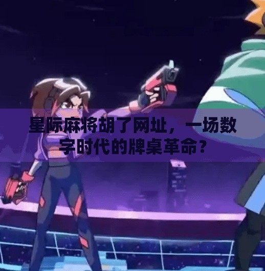 星际麻将胡了网址,一场数字时代的牌桌革命? 星际麻将胡了网址,一场数字时代的牌桌革命?