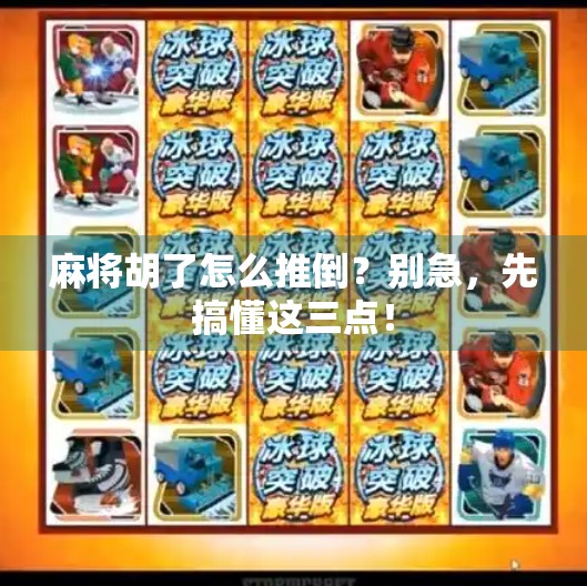 麻将胡了怎么推倒？别急，先搞懂这三点！