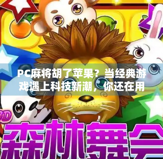 PC麻将胡了苹果？当经典游戏遇上科技新潮，你还在用手机打麻将吗？