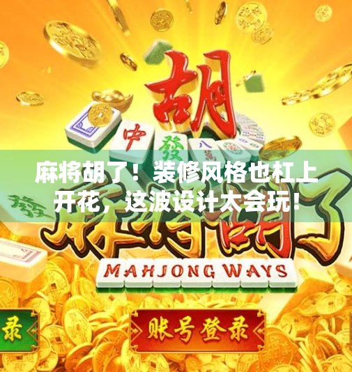 麻将胡了!装修风格也杠上开花,这波设计太会玩! 麻将胡了!装修风格也杠上开花,这波设计太会玩!