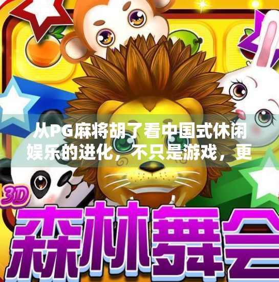从PG麻将胡了看中国式休闲娱乐的进化,不只是游戏,更是社交与文化的融合 从PG麻将胡了看中国式休闲娱乐的进化,不只是游戏,更是社交与文化的融合
