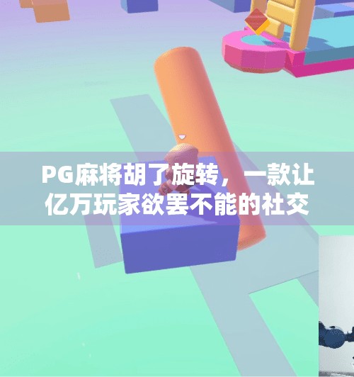 PG麻将胡了旋转,一款让亿万玩家欲罢不能的社交游戏新宠! PG麻将胡了旋转,一款让亿万玩家欲罢不能的社交游戏新宠!