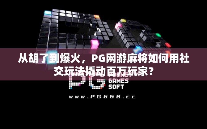 从胡了到爆火，PG网游麻将如何用社交玩法撬动百万玩家？