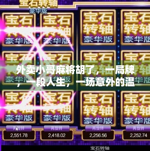 外卖小哥麻将胡了,一局牌,一段人生,一场意外的温暖 外卖小哥麻将胡了,一局牌,一段人生,一场意外的温暖