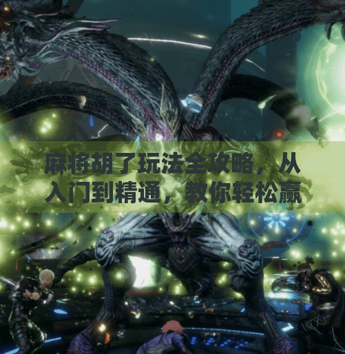 麻将胡了玩法全攻略,从入门到精通,教你轻松赢局! 麻将胡了玩法全攻略,从入门到精通,教你轻松赢局!