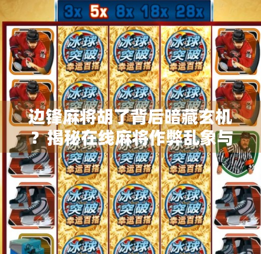 边锋麻将胡了背后暗藏玄机？揭秘在线麻将作弊乱象与玩家自救指南